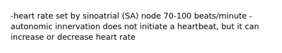 -heart rate set by sinoatrial (SA) node 70-100 beats/minute -autonomic innervation does not initiate a heartbeat, but it can increase or decrease heart rate