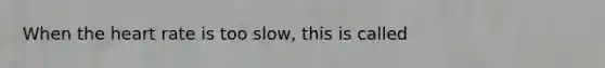 When <a href='https://www.questionai.com/knowledge/kya8ocqc6o-the-heart' class='anchor-knowledge'>the heart</a> rate is too slow, this is called