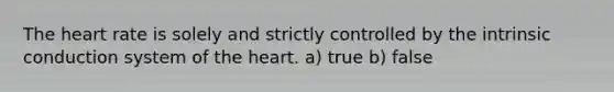 <a href='https://www.questionai.com/knowledge/kya8ocqc6o-the-heart' class='anchor-knowledge'>the heart</a> rate is solely and strictly controlled by the intrinsic conduction system of the heart. a) true b) false