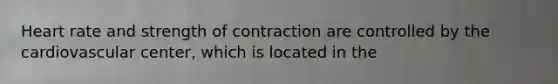 Heart rate and strength of contraction are controlled by the cardiovascular center, which is located in the