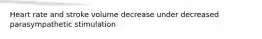 Heart rate and stroke volume decrease under decreased parasympathetic stimulation