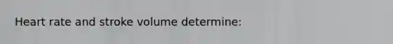 Heart rate and stroke volume determine: