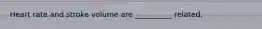 Heart rate and stroke volume are __________ related.