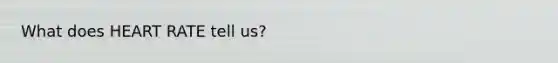 What does HEART RATE tell us?