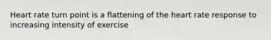 Heart rate turn point is a flattening of <a href='https://www.questionai.com/knowledge/kya8ocqc6o-the-heart' class='anchor-knowledge'>the heart</a> rate response to increasing intensity of exercise