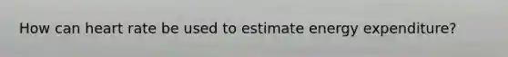 How can heart rate be used to estimate energy expenditure?