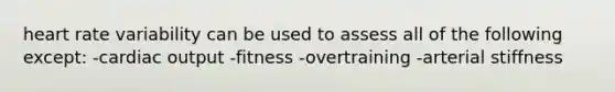 heart rate variability can be used to assess all of the following except: -cardiac output -fitness -overtraining -arterial stiffness