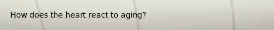 How does the heart react to aging?