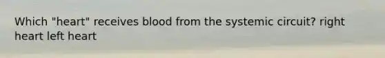 Which "heart" receives blood from the systemic circuit? right heart left heart