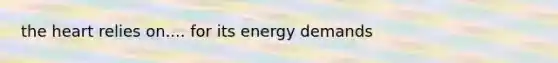 the heart relies on.... for its energy demands