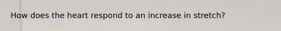 How does the heart respond to an increase in stretch?