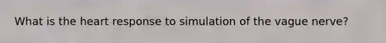 What is <a href='https://www.questionai.com/knowledge/kya8ocqc6o-the-heart' class='anchor-knowledge'>the heart</a> response to simulation of the vague nerve?