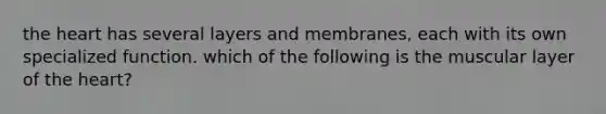 the heart has several layers and membranes, each with its own specialized function. which of the following is the muscular layer of the heart?
