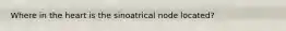 Where in the heart is the sinoatrical node located?