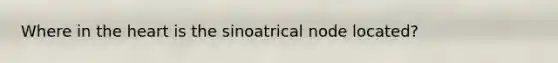 Where in the heart is the sinoatrical node located?