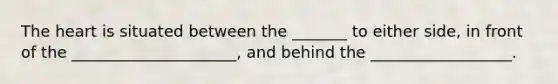 <a href='https://www.questionai.com/knowledge/kya8ocqc6o-the-heart' class='anchor-knowledge'>the heart</a> is situated between the _______ to either side, in front of the _____________________, and behind the __________________.