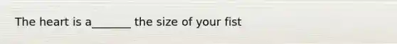 The heart is a_______ the size of your fist