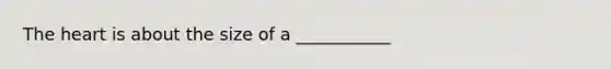 The heart is about the size of a ___________