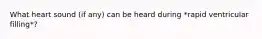 What heart sound (if any) can be heard during *rapid ventricular filling*?