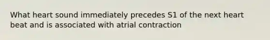 What heart sound immediately precedes S1 of the next heart beat and is associated with atrial contraction