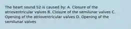 The heart sound S2 is caused by: A. Closure of the atrioventricular valves B. Closure of the semilunar valves C. Opening of the atrioventricular valves D. Opening of the semilunar valves