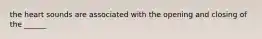 the heart sounds are associated with the opening and closing of the ______