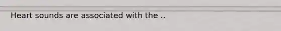Heart sounds are associated with the ..