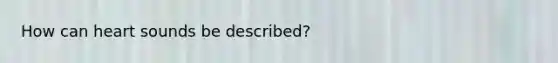 How can heart sounds be described?