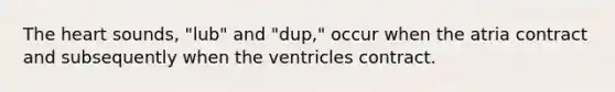 <a href='https://www.questionai.com/knowledge/kya8ocqc6o-the-heart' class='anchor-knowledge'>the heart</a> sounds, "lub" and "dup," occur when the atria contract and subsequently when the ventricles contract.