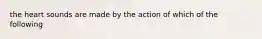 the heart sounds are made by the action of which of the following