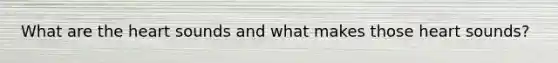 What are <a href='https://www.questionai.com/knowledge/kya8ocqc6o-the-heart' class='anchor-knowledge'>the heart</a> sounds and what makes those heart sounds?