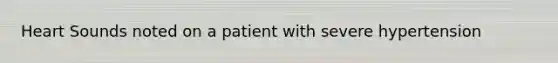 Heart Sounds noted on a patient with severe hypertension