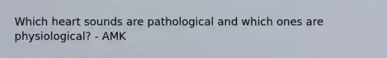 Which heart sounds are pathological and which ones are physiological? - AMK