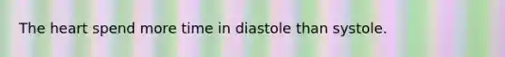 <a href='https://www.questionai.com/knowledge/kya8ocqc6o-the-heart' class='anchor-knowledge'>the heart</a> spend more time in diastole than systole.