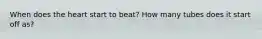 When does the heart start to beat? How many tubes does it start off as?