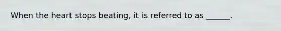 When the heart stops beating, it is referred to as ______.