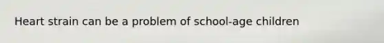Heart strain can be a problem of school-age children
