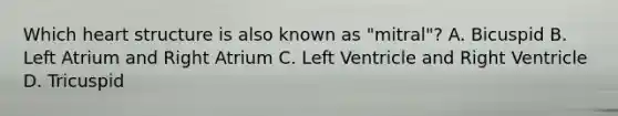 Which heart structure is also known as "mitral"? A. Bicuspid B. Left Atrium and Right Atrium C. Left Ventricle and Right Ventricle D. Tricuspid