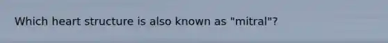 Which heart structure is also known as "mitral"?