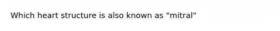 Which heart structure is also known as "mitral"