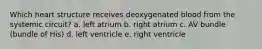 Which heart structure receives deoxygenated blood from the systemic circuit? a. left atrium b. right atrium c. AV bundle (bundle of His) d. left ventricle e. right ventricle