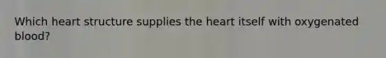 Which heart structure supplies <a href='https://www.questionai.com/knowledge/kya8ocqc6o-the-heart' class='anchor-knowledge'>the heart</a> itself with oxygenated​ blood?