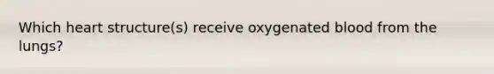 Which heart structure(s) receive oxygenated blood from the lungs?