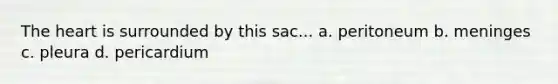 The heart is surrounded by this sac... a. peritoneum b. meninges c. pleura d. pericardium