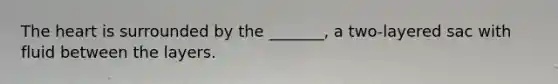<a href='https://www.questionai.com/knowledge/kya8ocqc6o-the-heart' class='anchor-knowledge'>the heart</a> is surrounded by the _______, a two-layered sac with fluid between the layers.