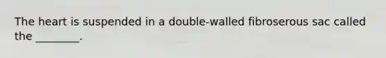 The heart is suspended in a double-walled fibroserous sac called the ________.