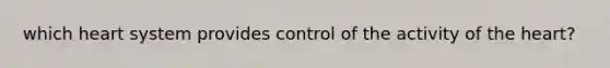 which heart system provides control of the activity of the heart?