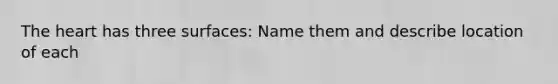 The heart has three surfaces: Name them and describe location of each