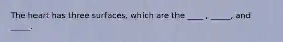 The heart has three surfaces, which are the ____ , _____, and _____.