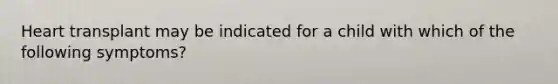 Heart transplant may be indicated for a child with which of the following symptoms?